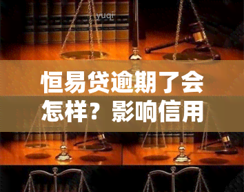 恒易贷逾期了会怎样？影响信用记录吗？