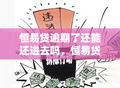 恒易贷逾期了还能还进去吗，恒易贷逾期后，还有机会还款吗？