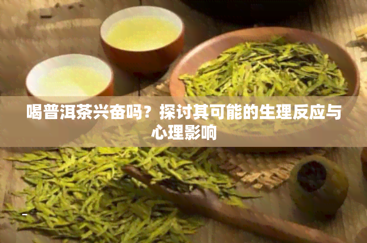 喝普洱茶兴奋吗？探讨其可能的生理反应与心理影响