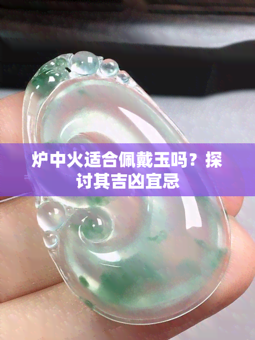 炉中火适合佩戴玉吗？探讨其吉凶宜忌