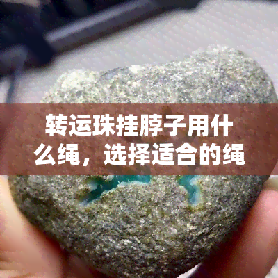 转运珠挂脖子用什么绳，选择适合的绳子，让你的转运珠更加时尚！