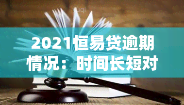 2021恒易贷逾期情况：时间长短对影响有多大？