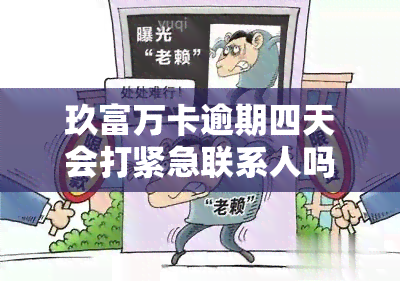 玖富万卡逾期四天会打紧急联系人吗，玖富万卡：逾期四天是否会拨打紧急联系人？