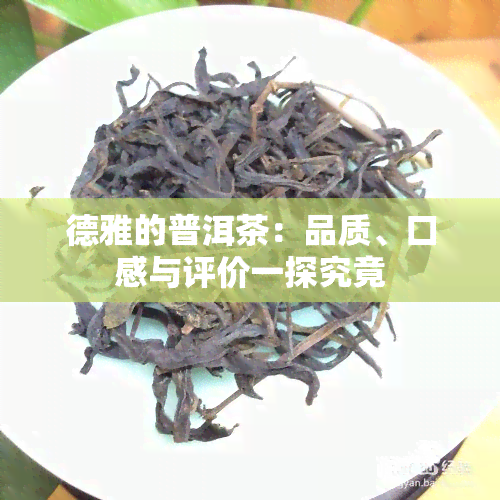 德雅的普洱茶：品质、口感与评价一探究竟