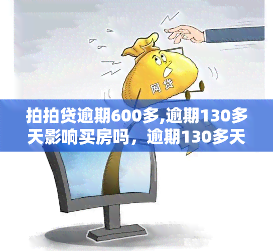 拍拍贷逾期600多,逾期130多天影响买房吗，逾期130多天，拍拍贷欠款600多，是否会影响你的购房计划？