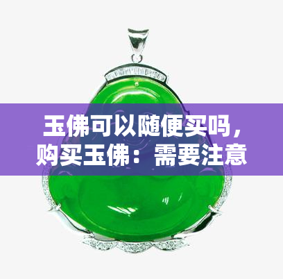 玉佛可以随便买吗，购买玉佛：需要注意的事项与建议