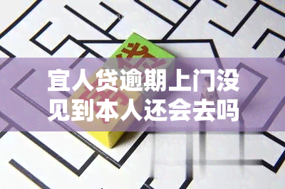 宜人贷逾期上门没见到本人还会去吗，宜人贷逾期未见本人，上门是否会继续进行？