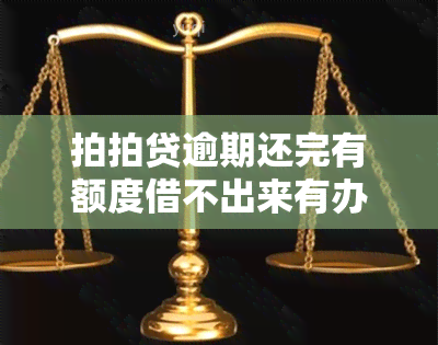 拍拍贷逾期还完有额度借不出来有办法解决吗急，急需借款？拍拍贷逾期还款后仍有额度，如何解决问题？