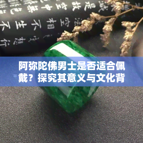 阿弥陀佛男士是否适合佩戴？探究其意义与文化背景