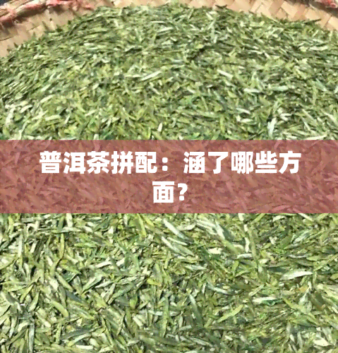 普洱茶拼配：涵了哪些方面？