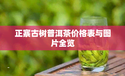 正寨古树普洱茶价格表与图片全览