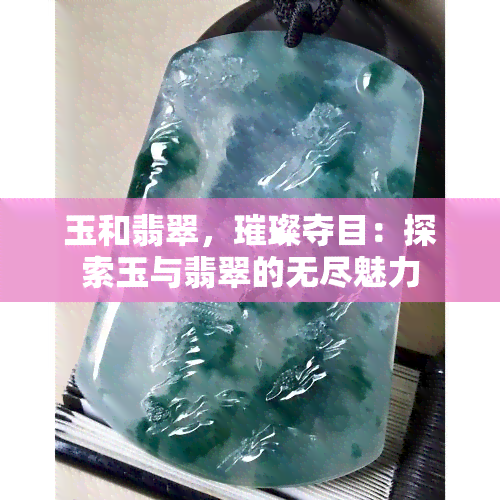 玉和翡翠，璀璨夺目：探索玉与翡翠的无尽魅力