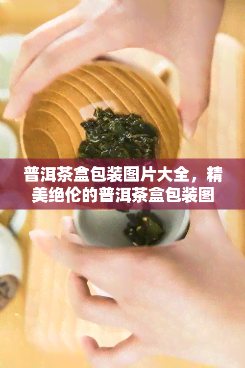 普洱茶盒包装图片大全，精美绝伦的普洱茶盒包装图片大全，让你一饱眼福！