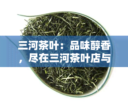 三河茶叶：品味醇香，尽在三河茶叶店与茶舍