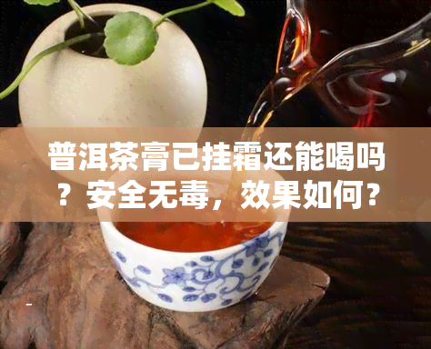 普洱茶膏已挂霜还能喝吗？安全无，效果如何？