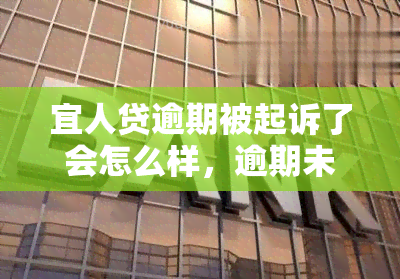 宜人贷逾期被起诉了会怎么样，逾期未还宜人贷？小心被起诉！