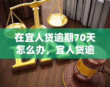 在宜人贷逾期70天怎么办，宜人贷逾期70天，如何解决？