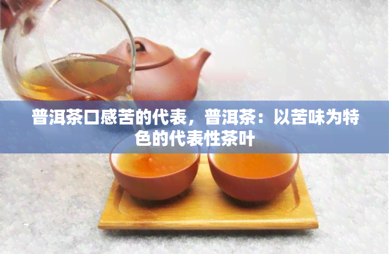 普洱茶口感苦的代表，普洱茶：以苦味为特色的代表性茶叶