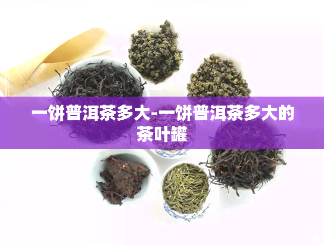 一饼普洱茶多大-一饼普洱茶多大的茶叶罐