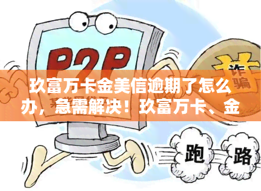 玖富万卡金美信逾期了怎么办，急需解决！玖富万卡、金美信逾期攻略大揭秘