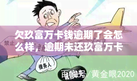 欠玖富万卡钱逾期了会怎么样，逾期未还玖富万卡借款？可能会面临这些后果！