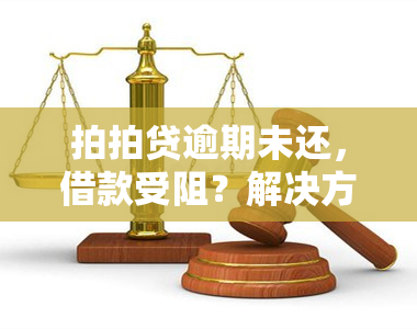 拍拍贷逾期未还，借款受阻？解决方案在此！