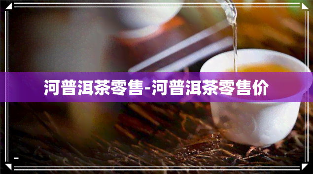 河普洱茶零售-河普洱茶零售价