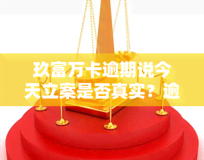 玖富万卡逾期说今天立案是否真实？逾期被起诉，求解答