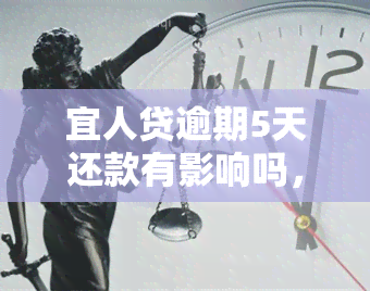 宜人贷逾期5天还款有影响吗，宜人贷逾期5天还款会有哪些影响？