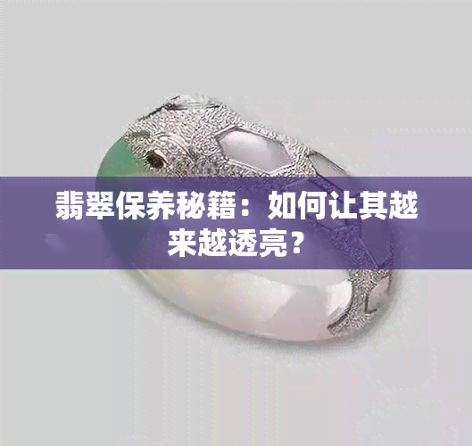 翡翠保养秘籍：如何让其越来越透亮？