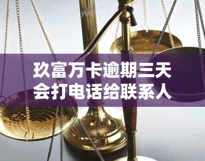 玖富万卡逾期三天会打电话给联系人吗，玖富万卡：逾期三天是否会拨打联系人电话？