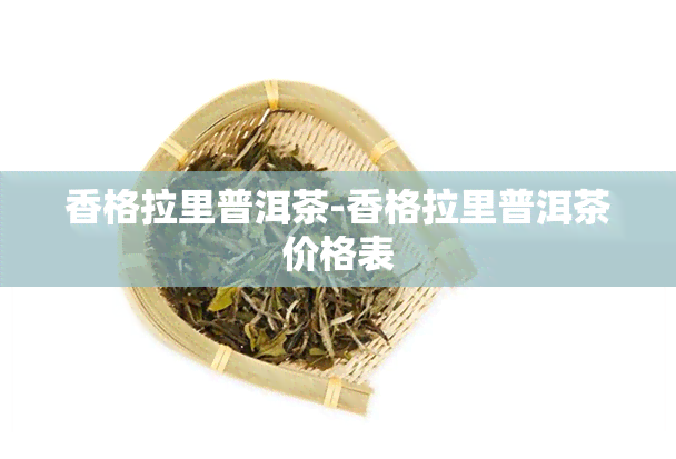 香格拉里普洱茶-香格拉里普洱茶价格表