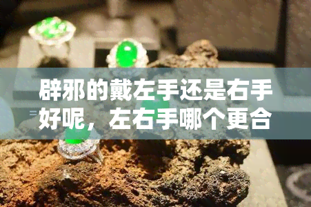 辟邪的戴左手还是右手好呢，左右手哪个更合适？戴辟邪饰品的正确方式