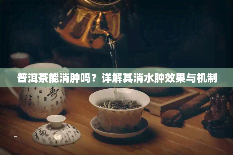 普洱茶能消肿吗？详解其消水肿效果与机制