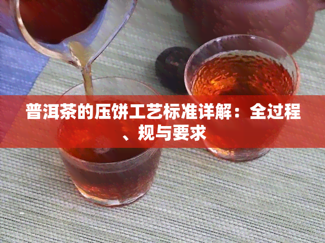 普洱茶的压饼工艺标准详解：全过程、规与要求