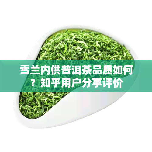 雪兰内供普洱茶品质如何？知乎用户分享评价