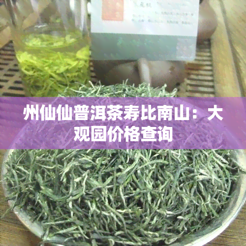 州仙仙普洱茶寿比南山：大观园价格查询