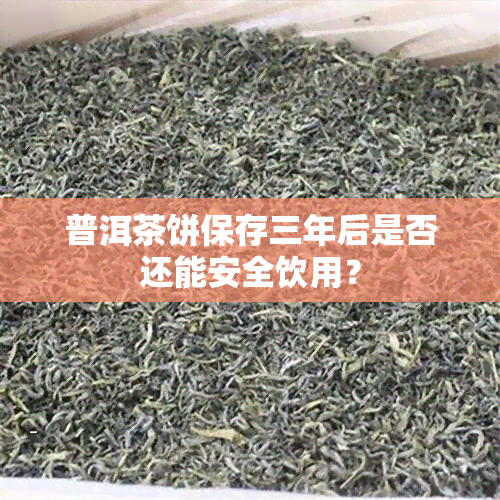 普洱茶饼保存三年后是否还能安全饮用？