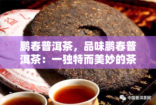 鹏春普洱茶，品味鹏春普洱茶：一独特而美妙的茶香之旅