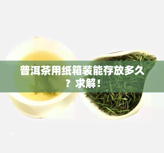 普洱茶用纸箱装能存放多久？求解！