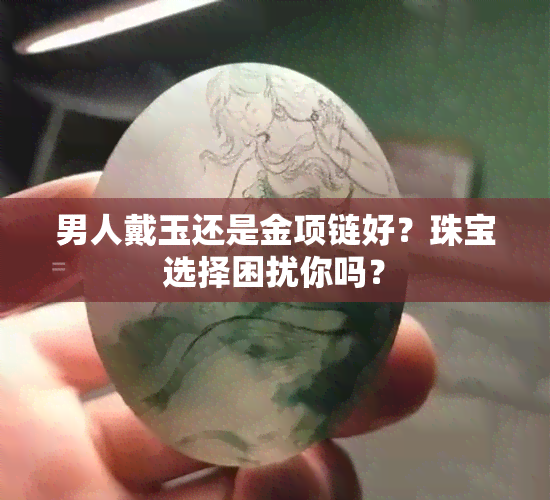 男人戴玉还是金项链好？珠宝选择困扰你吗？