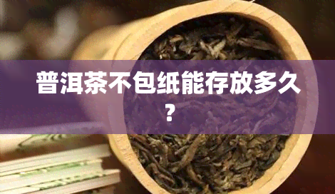 普洱茶不包纸能存放多久？