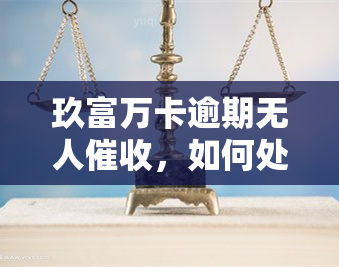 玖富万卡逾期无人，如何处理？