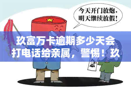 玖富万卡逾期多少天会打电话给亲属，警惕！玖富万卡逾期多少天将联系你的亲朋好友？