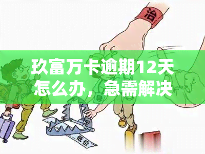 玖富万卡逾期12天怎么办，急需解决！玖富万卡逾期12天，如何应对？