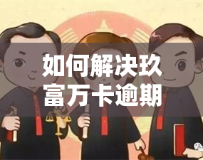 如何解决玖富万卡逾期33天问题？