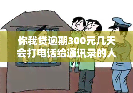 你我贷逾期300元几天会打电话给通讯录的人？该如何处理？