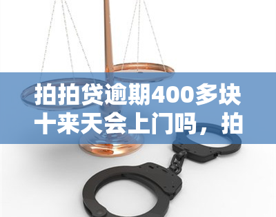 拍拍贷逾期400多块十来天会上门吗，拍拍贷逾期400多元，十几天后是否会上门？