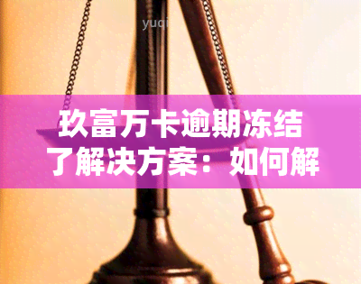 玖富万卡逾期冻结了解决方案：如何解决冻结问题？