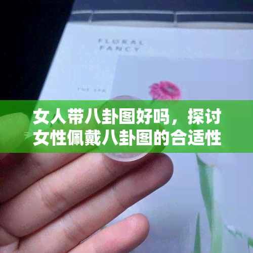 女人带八卦图好吗，探讨女性佩戴八卦图的合适性与意义